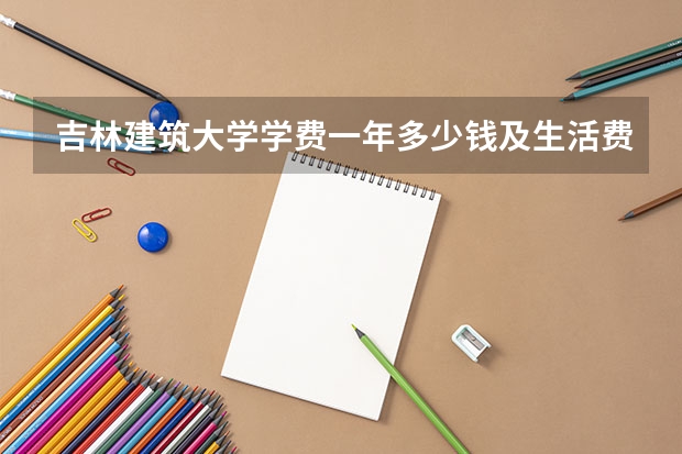 吉林建筑大学学费一年多少钱及生活费标准