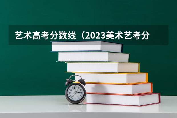 艺术高考分数线（2023美术艺考分数线不同省份不同学校分数线不一样）
