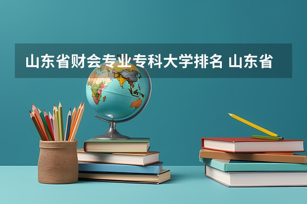 山东省财会专业专科大学排名 山东省专科学校排名及分数线