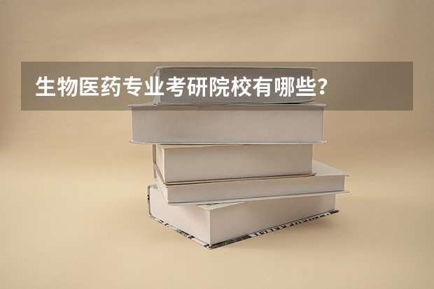 生物医药专业考研院校有哪些？