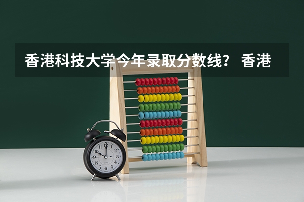 香港科技大学今年录取分数线？ 香港大学，香港城市大学，香港中文大学，香港科技大学在内地的招生 流程是怎样的？