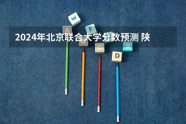 2024年北京联合大学分数预测 陕西文科生想考北京联合大学 分数530左右 能上不