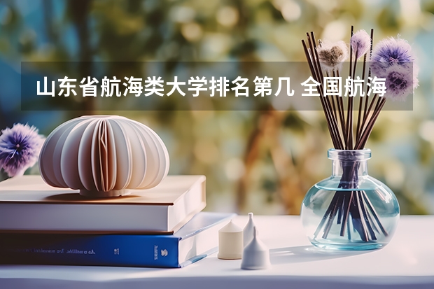山东省航海类大学排名第几 全国航海专业大学排名