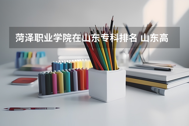 菏泽职业学院在山东专科排名 山东高等职业学院排名