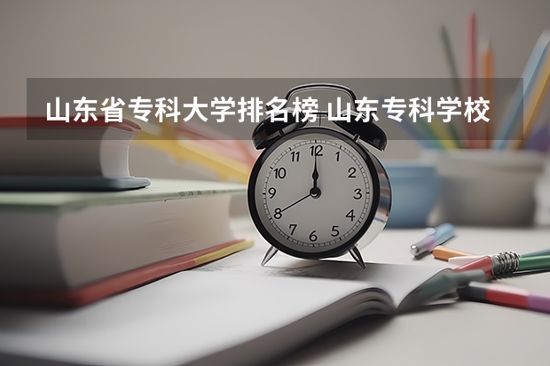 山东省专科大学排名榜 山东专科学校排名公办