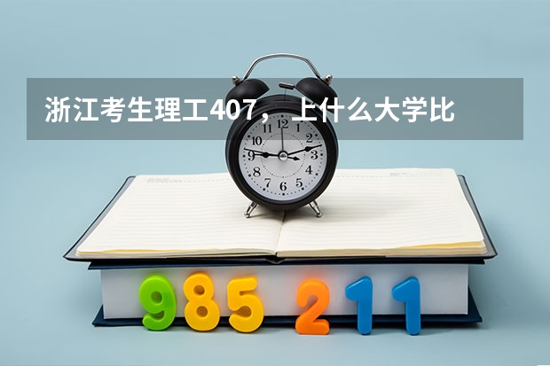 浙江考生理工407， 上什么大学比较好？