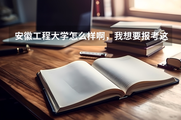 安徽工程大学怎么样啊，我想要报考这所大学！！