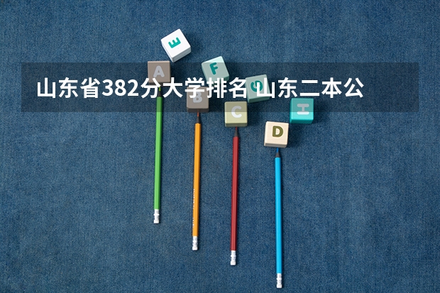 山东省382分大学排名 山东二本公办大学排名及分数线