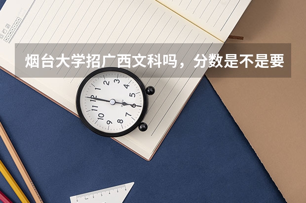 烟台大学招广西文科吗，分数是不是要在一本线附近