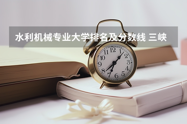 水利机械专业大学排名及分数线 三峡大学机械类全国排名