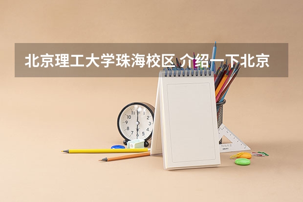 北京理工大学珠海校区 介绍一下北京理工大学珠海学院?