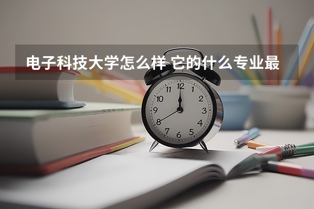 电子科技大学怎么样 它的什么专业最好 在安徽的录取分数线大概是多少