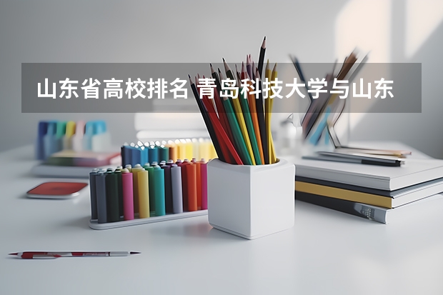 山东省高校排名 青岛科技大学与山东科技大学哪所更好