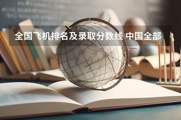 全国飞机排名及录取分数线 中国全部的军校排名及分数线