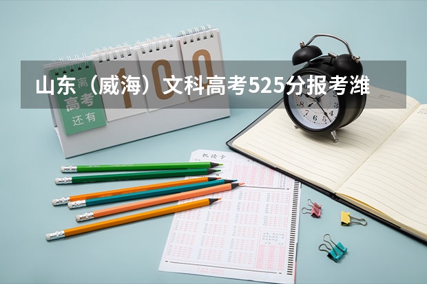 山东（威海）文科高考525分报考潍坊科技学院是否有希望？ 潍坊科技学院