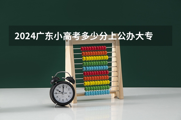 2024广东小高考多少分上公办大专