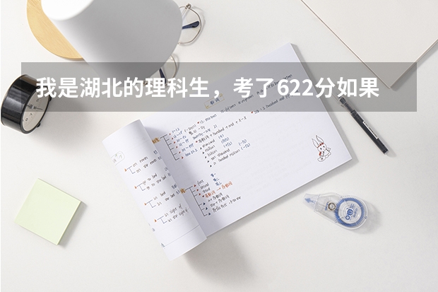 我是湖北的理科生，考了622分如果报武大能否录取？ 武汉理工大学在湖北录取分数线预估？
