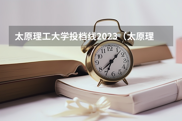 太原理工大学投档线2023（太原理工大学分数线）