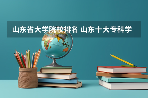山东省大学院校排名 山东十大专科学校排名