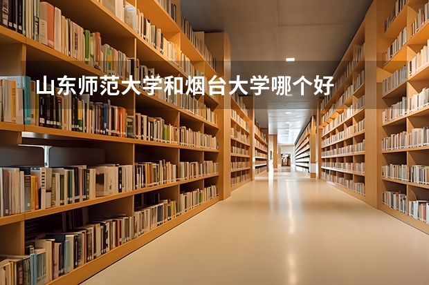 山东师范大学和烟台大学哪个好