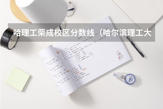 哈理工荣成校区分数线（哈尔滨理工大学荣成校区山东录取分数线）