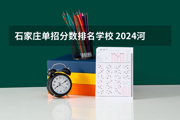 石家庄单招分数排名学校 2024河北单招学校及分数线
