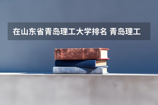 在山东省青岛理工大学排名 青岛理工大学排名