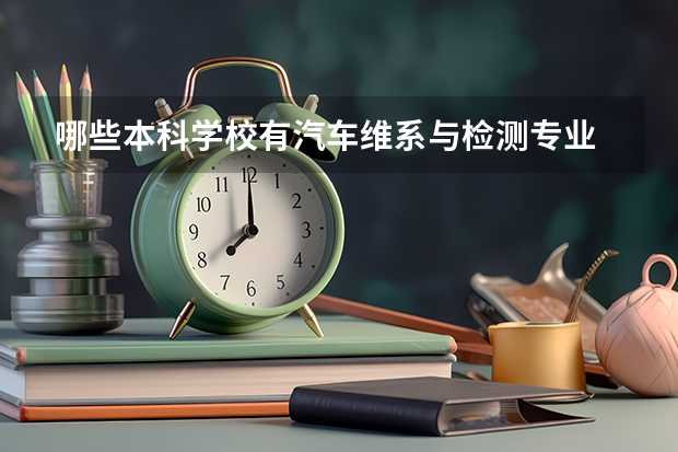 哪些本科学校有汽车维系与检测专业
