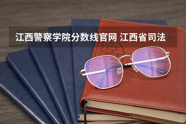 江西警察学院分数线官网 江西省司法警官学校录取分数线