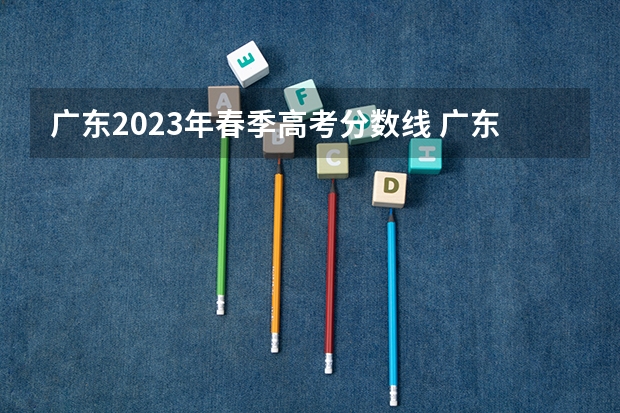 广东2023年春季高考分数线 广东春季高考分数线