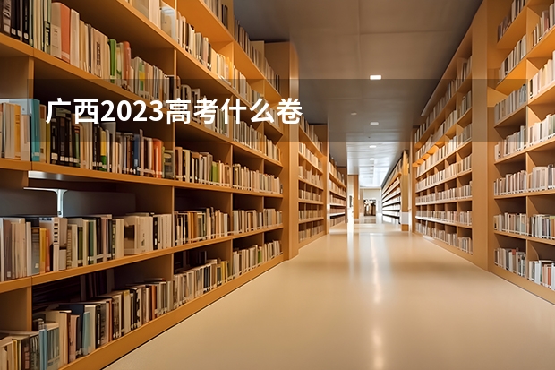 广西2023高考什么卷