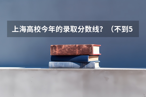 上海高校今年的录取分数线？（不到50天就高考了。我是山西省应届文科生，目前的成绩是540分左右。我很向往复旦大学可又觉得力不从心）