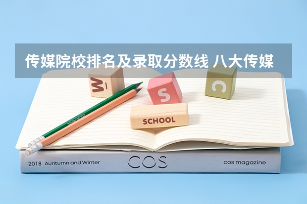 传媒院校排名及录取分数线 八大传媒学院排名及录取分数线？