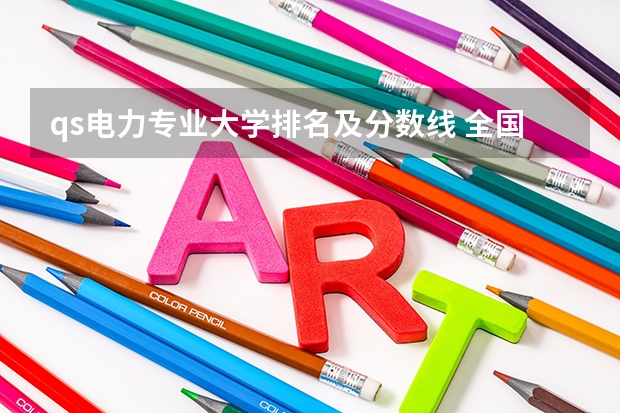 qs电力专业大学排名及分数线 全国电力大学排名和录取分数线