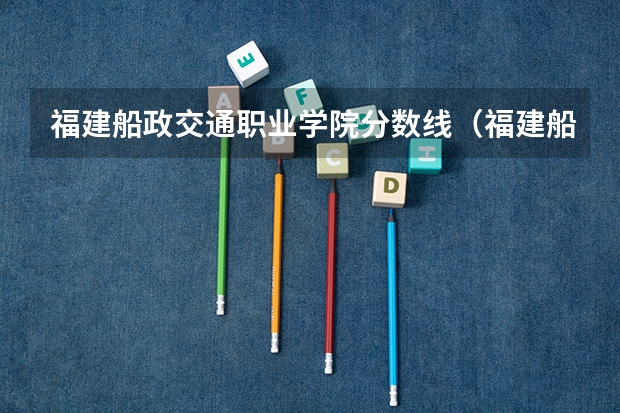 福建船政交通职业学院分数线（福建船政交通职业学院分数线）