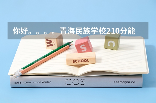 你好。。。。青海民族学校210分能去读专科吗？还有那所学校好一点啊。。