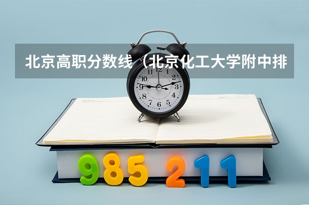 北京高职分数线（北京化工大学附中排名）