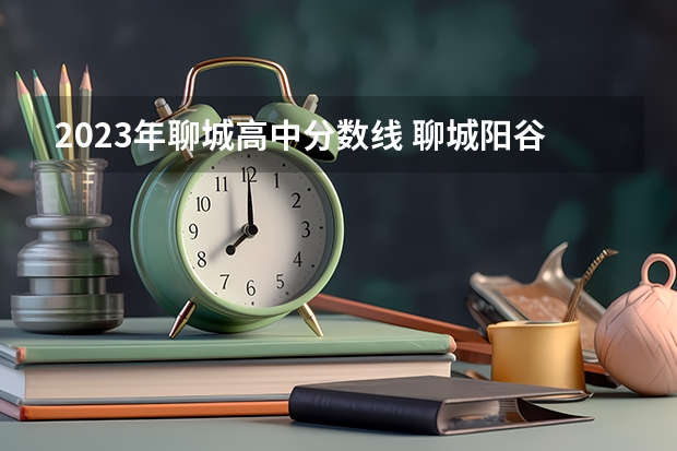 2023年聊城高中分数线 聊城阳谷中考分数线