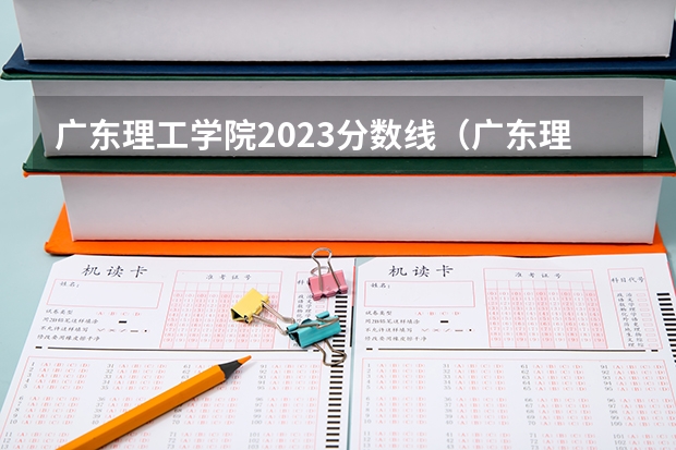 广东理工学院2023分数线（广东理工学院分数线）