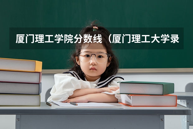 厦门理工学院分数线（厦门理工大学录取分数线）