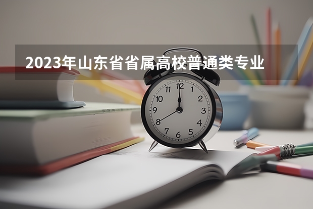 2023年山东省省属高校普通类专业投档最低分排名 山东院校投档线排名