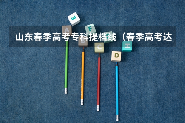 山东春季高考专科提档线（春季高考达不到分数线有保底学校了?）