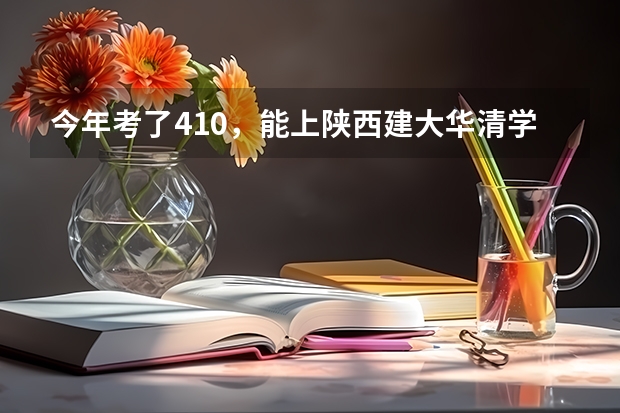 今年考了410，能上陕西建大华清学院不？？？（446分能上西安的那些比较好的三本？）