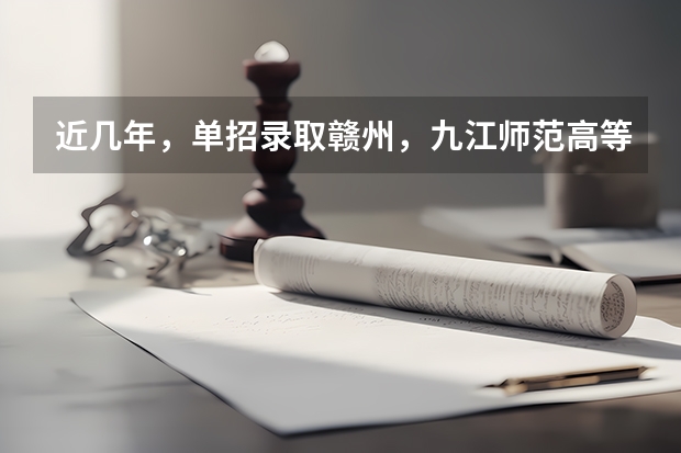 近几年，单招录取赣州，九江师范高等专科学校分数线多少？有没有一起考单招的！ 学长学姐忘解答