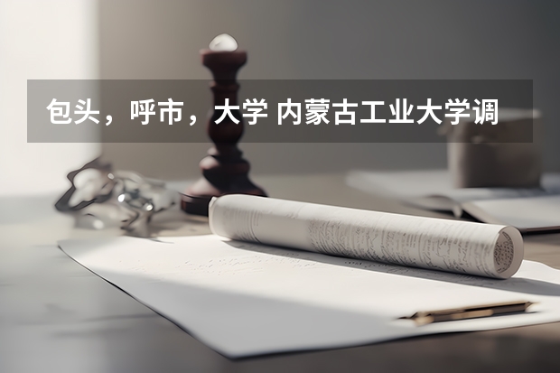 包头，呼市，大学 内蒙古工业大学调剂 内蒙古工业大学的请进