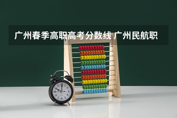广州春季高职高考分数线 广州民航职业技术学院春季录取线