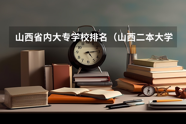 山西省内大专学校排名（山西二本大学排名及分数线）
