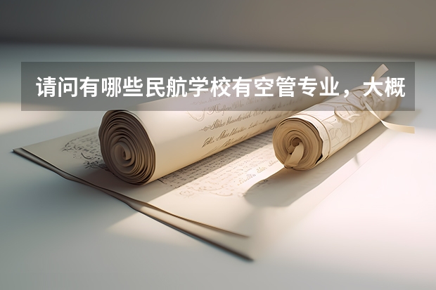 请问有哪些民航学校有空管专业，大概要多少分？