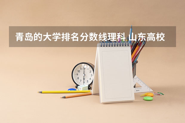 青岛的大学排名分数线理科 山东高校录取分数线排名