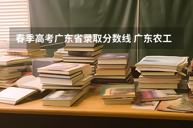 春季高考广东省录取分数线 广东农工商职业技术学院春季高考分数线